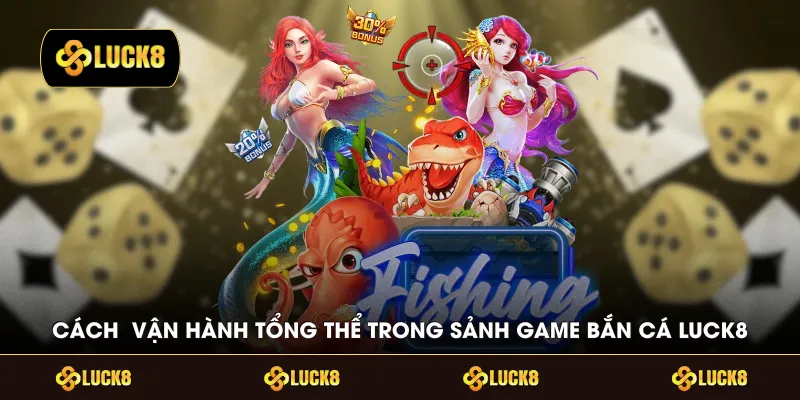 Cách vận hành tổng thể trong sảnh game bắn cá LUCK8
